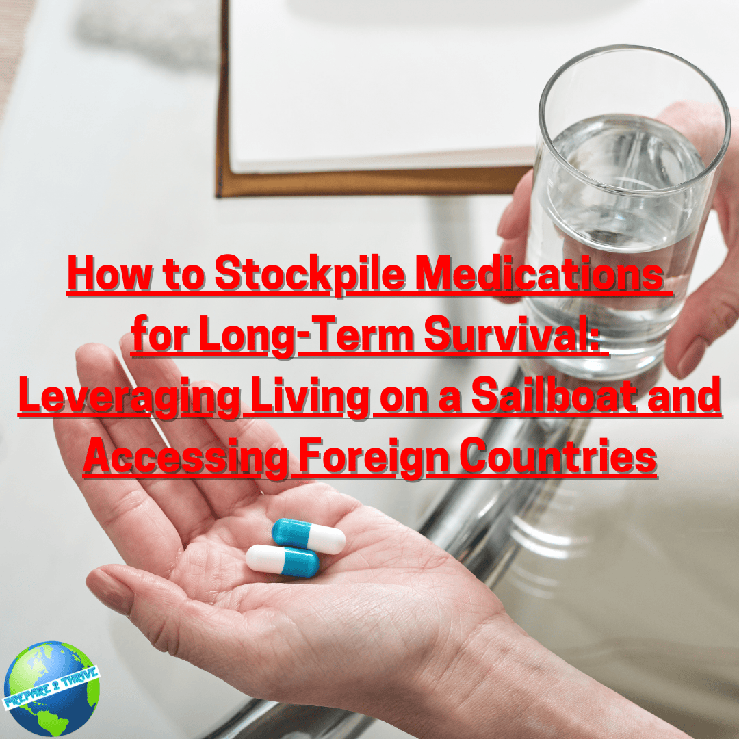 How to Stockpile Medications for Long-Term Survival: Leveraging Living on a Sailboat and Accessing Foreign Countries